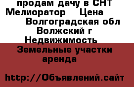 продам дачу в СНТ Мелиоратор  › Цена ­ 850 000 - Волгоградская обл., Волжский г. Недвижимость » Земельные участки аренда   